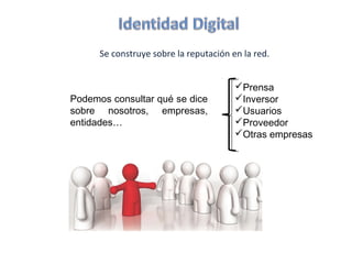 Se construye sobre la reputación en la red.


                                        Prensa
Podemos consultar qué se dice           Inversor
sobre nosotros, empresas,               Usuarios
entidades…                              Proveedor
                                        Otras empresas
 