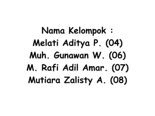 Nama Kelompok :
Melati Aditya P. (04)
Muh. Gunawan W. (06)
M. Rafi Adil Amar. (07)
Mutiara Zalisty A. (08)
 