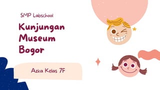 Kunjungan
Museum
Bogor
SMP Labschool
Azka Kelas 7F
 