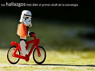 Los	
  hallazgos	
  nos	
  dan	
  el	
  primer	
  draj	
  de	
  la	
  estrategia	
  
      	
  
 