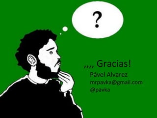 ,,,,	
  Gracias!	
  
  Pável	
  Alvarez	
  	
  
  mrpavka@gmail.com	
  
  @pavka	
  
 