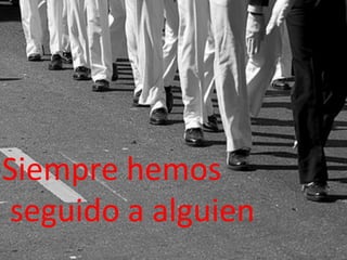 Siempre	
  hemos	
  
	
  seguido	
  a	
  alguien	
  
 