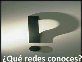 ¿Qué	
  redes	
  conoces?
 