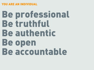 YOU ARE AN INDIVIDUAL


Be professional
Be truthful
Be authentic
Be open
Be accountable
 