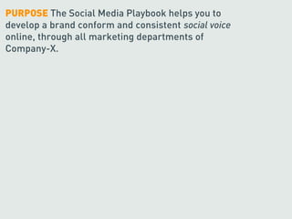 PURPOSE The Social Media Playbook helps you to
develop a brand conform and consistent social voice
online, through all marketing departments of
Company-X.
 
