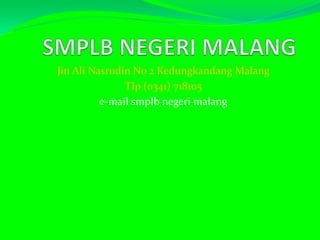 Jin Ali Nasrudin No 2 Kedungkandang Malang 
TIp (0341) 718105 
e-mail smplb negeri malang 
 
