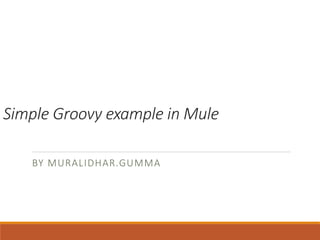 Simple Groovy example in Mule
BY MURALIDHAR.GUMMA
 
