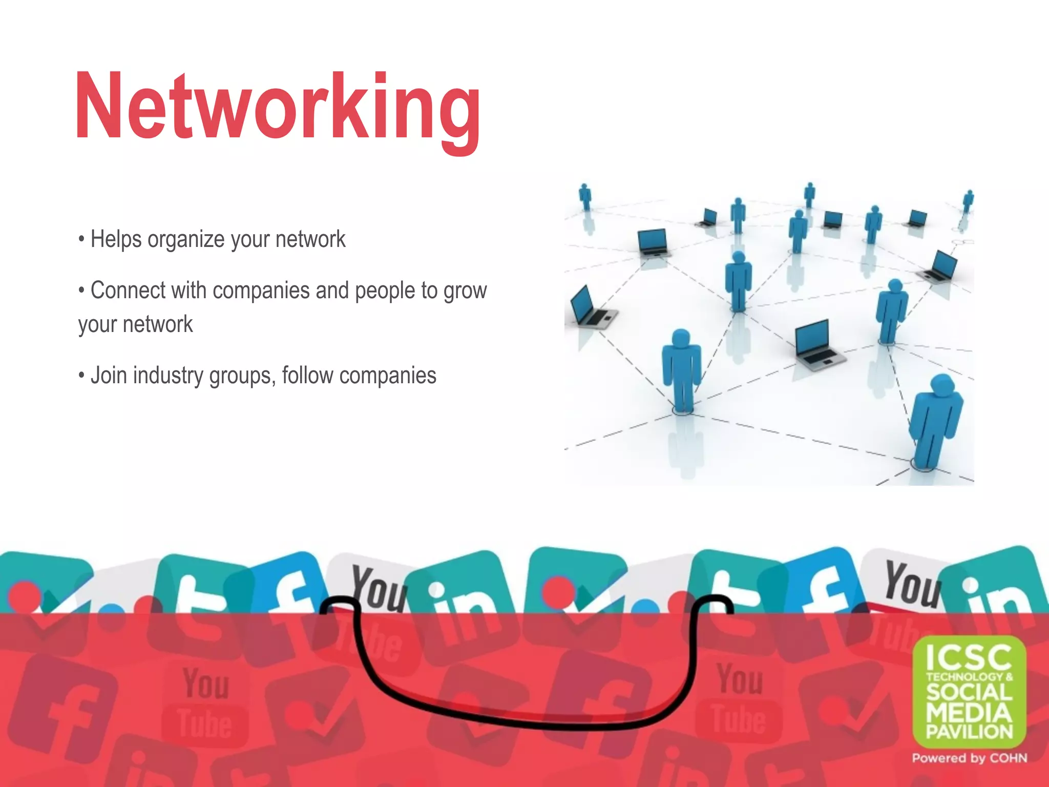 Networking
• Helps organize your network
• Connect with companies and people to grow
your network
• Join industry groups, follow companies