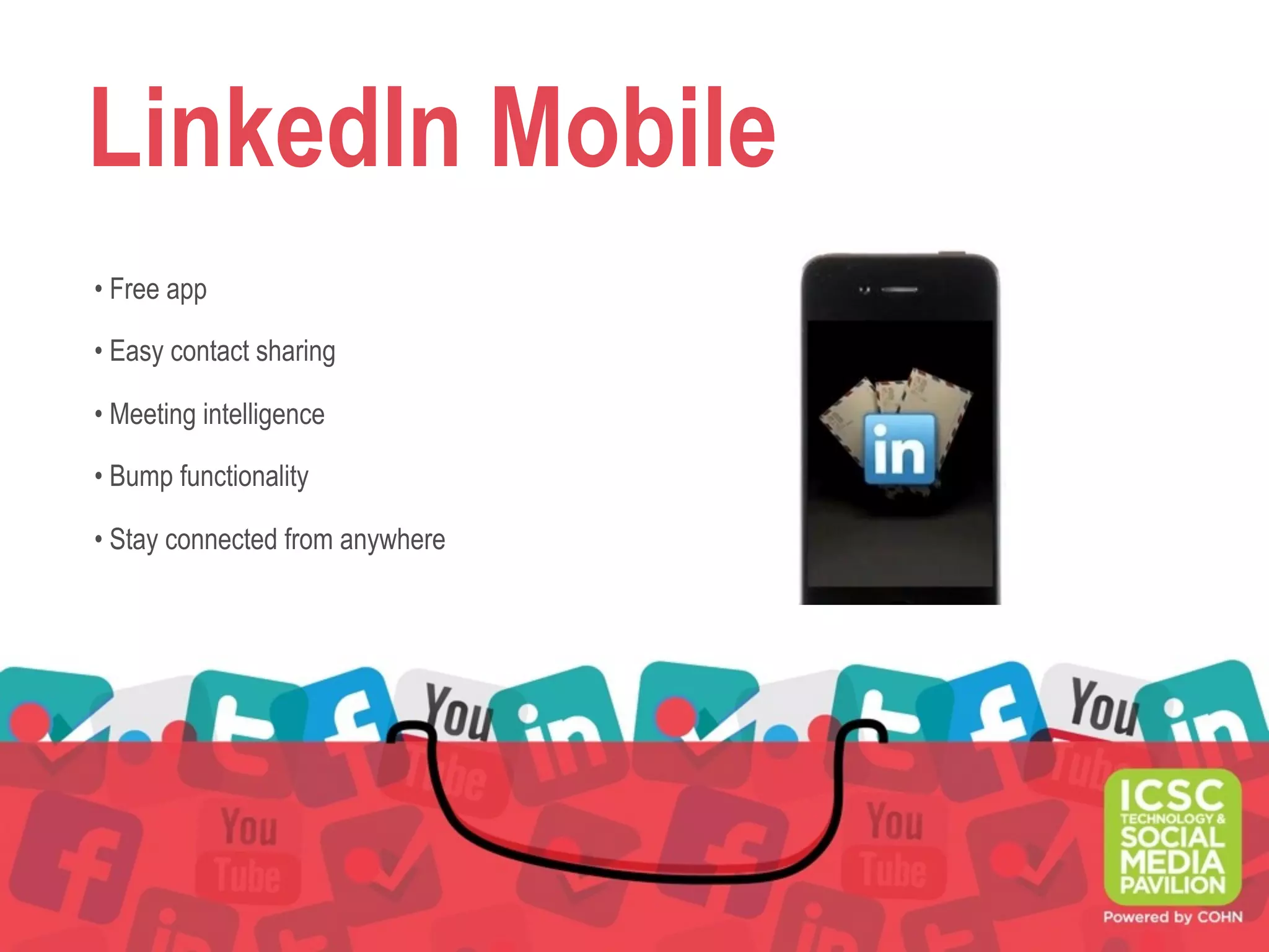 LinkedIn Mobile
• Free app
• Easy contact sharing
• Meeting intelligence
• Bump functionality
• Stay connected from anywhere