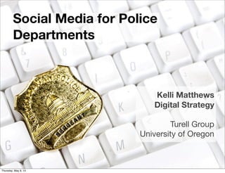 Social Media for Police
Departments
Kelli Matthews
Digital Strategy
Turell Group
University of Oregon
Thursday, May 9, 13
 