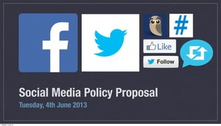 Social Media Policy Proposal
Tuesday, 4th June 2013
Tuesday, 4 June 13
 