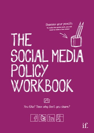 n s
Sharpen you r pe, yoc illl
u wi
rk
To make this guide wo
notes!
need to make a few

THE
SOCIAL MEDIA
POLICY
WORKBOOK
You like Then why don’t you share

 