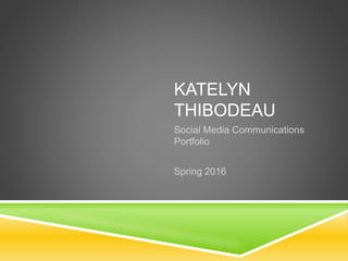 KATELYN
THIBODEAU
Social Media Communications
Portfolio
Spring 2016
 