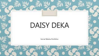 DAISY DEKA
Social Media Portfolio
 