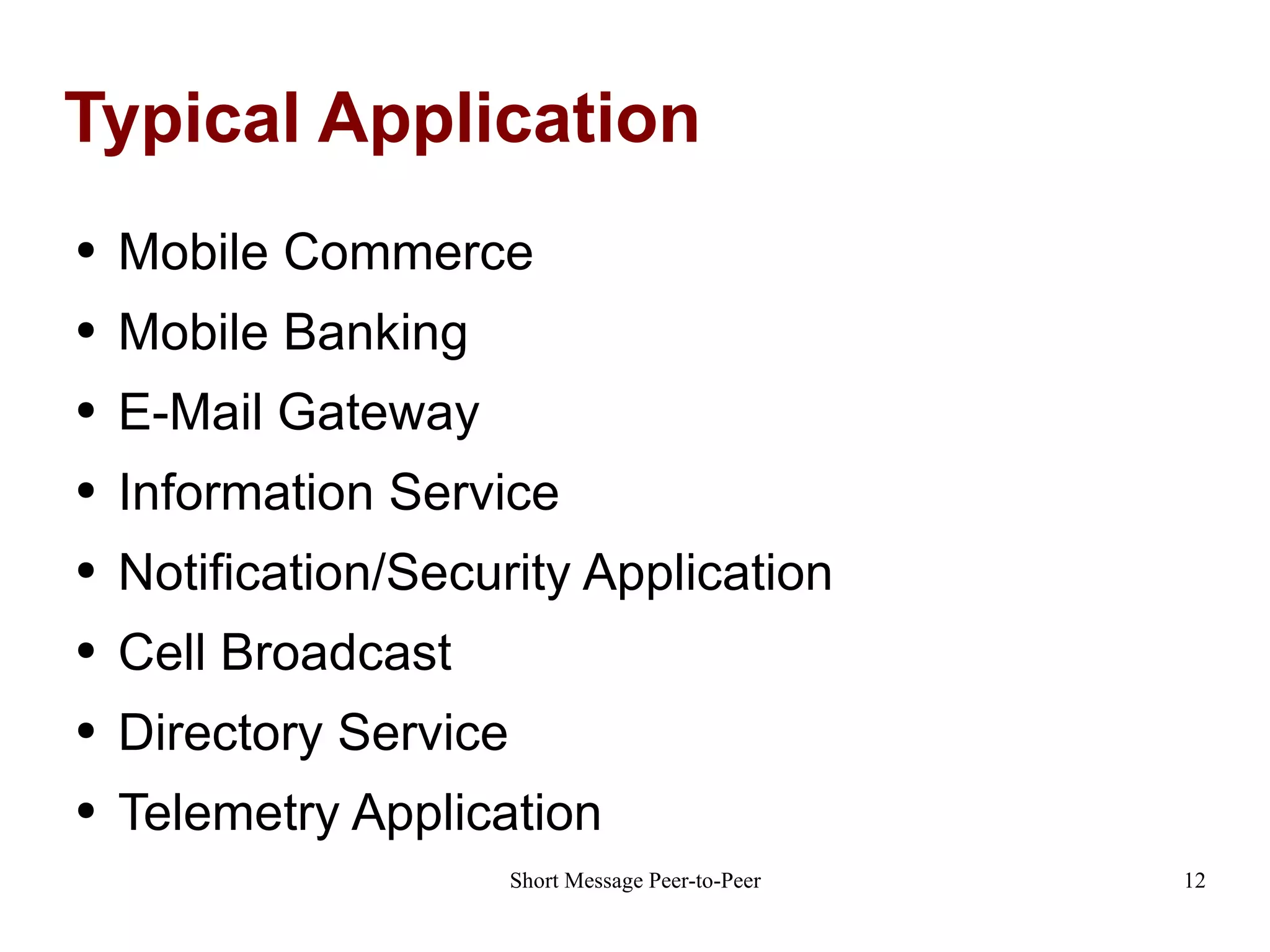 Typical Application Mobile Commerce Mobile Banking E-Mail Gateway Information Service Notification/Security Application Cell Broadcast Directory Service Telemetry Application 