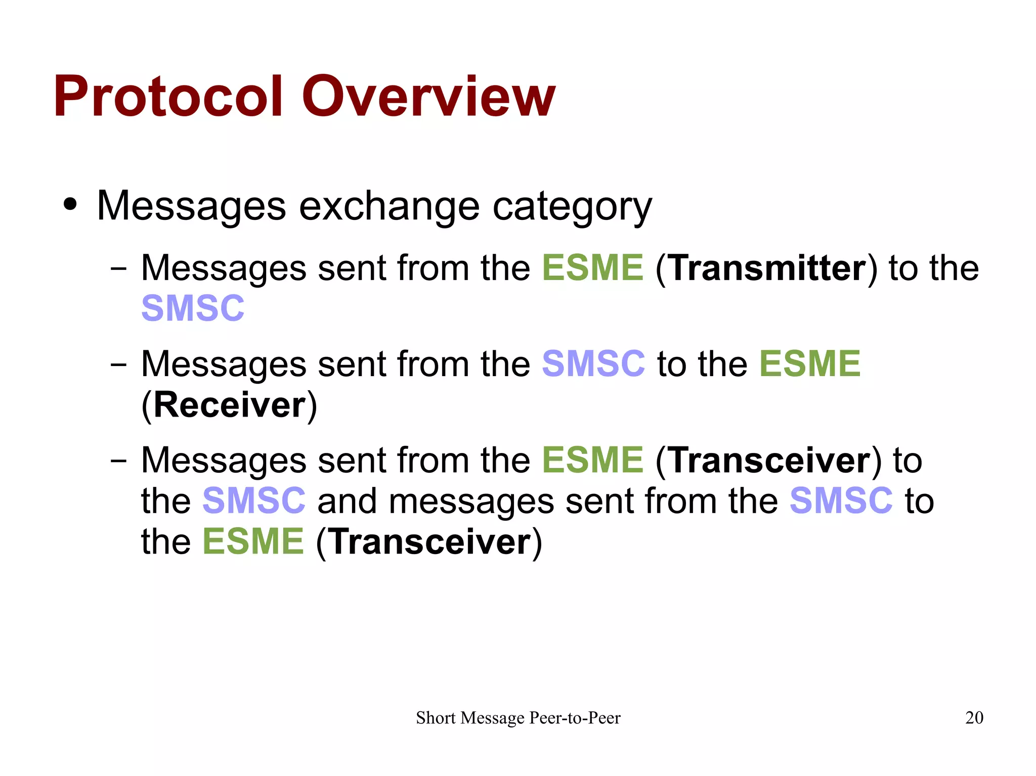 Protocol Overview Messages exchange category Messages sent from the  ESME  ( Transmitter ) to the  SMSC Messages sent from the  SMSC  to the  ESME  ( Receiver ) Messages sent from the  ESME  ( Transceiver ) to the  SMSC  and messages sent from the  SMSC  to the  ESME  ( Transceiver ) 