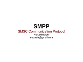 SMPP SMSC Communication Protocol Nuruddin Ashr [email_address] 