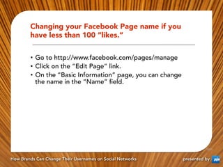 Changing your Facebook Page name if you
        have less than 100 “likes.”

        •  Go to http://www.facebook.com/page...