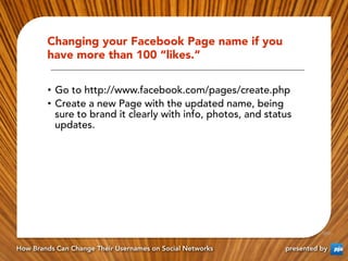 Changing your Facebook Page name if you
        have more than 100 “likes.”

        •  Go to http://www.facebook.com/page...