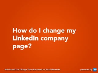 How do I change my
       LinkedIn company
       page?


How Brands Can Change Their Usernames on Social Networks   prese...
