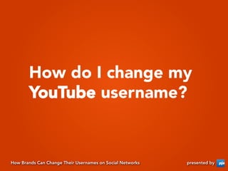 How do I change my
       YouTube username?


How Brands Can Change Their Usernames on Social Networks   presented by
 