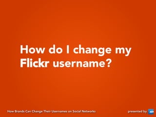 How do I change my
       Flickr username?


How Brands Can Change Their Usernames on Social Networks   presented by
 