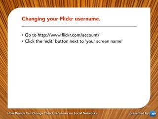 Changing your Flickr username.


        •  Go to http://www.ﬂickr.com/account/
        •  Click the ‘edit’ button next to...