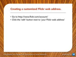 Creating a customized Flickr web address.


        •  Go to http://www.ﬂickr.com/account/
        •  Click the ‘edit’ but...