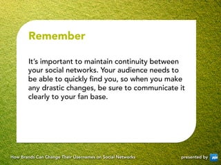 Remember

       It’s important to maintain continuity between
       your social networks. Your audience needs to
       ...
