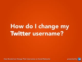 How do I change my
       Twitter username?


How Brands Can Change Their Usernames on Social Networks   presented by
 
