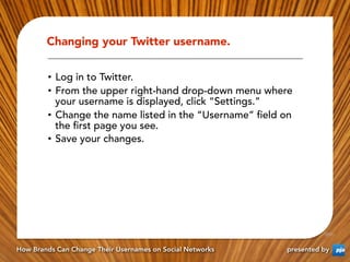 Changing your Twitter username.


        •  Log in to Twitter.
        •  From the upper right-hand drop-down menu where
...