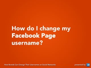 How do I change my
       Facebook Page
       username?


How Brands Can Change Their Usernames on Social Networks   pres...