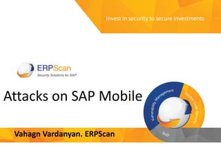 Invest in security
to secure investments
Attacks on SAP Mobile
Vahagn Vardanyan. ERPScan
 