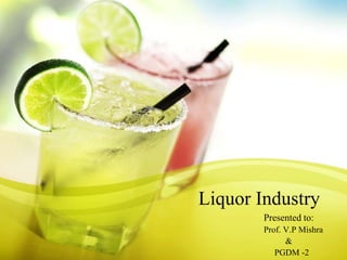Liquor Industry
        Presented to:
        Prof. V.P Mishra
              &
           PGDM -2
 