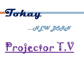 Tokay
    ….NEW BORN


Projector T.V
 