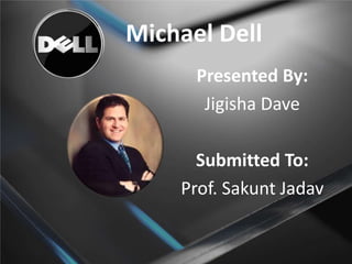 Michael Dell
Presented By:
Jigisha Dave

Submitted To:
Prof. Sakunt Jadav

 