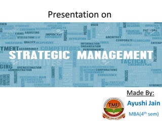 Presentation on
Strategic Management
Made By:
Ayushi Jain
MBA(4th sem)
 