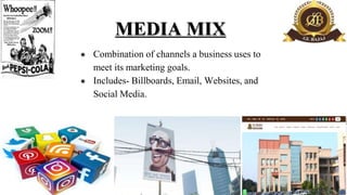 MEDIA MIX
● Combination of channels a business uses to
meet its marketing goals.
● Includes- Billboards, Email, Websites, ...