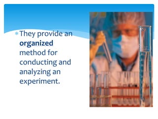 They provide an
organized
method for
conducting and
analyzing an
experiment.
 