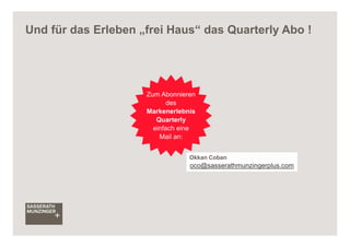 Und für das Erleben „frei Haus“ das Quarterly Abo !




                     Zum Abonnieren
                            des
                     Markenerlebnis
                        Quarterly
                       einfach eine
                         Mail an:


                                 Okkan Coban
                                 oco@sasserathmunzingerplus.com
 