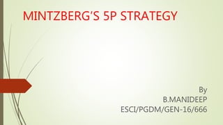 MINTZBERG’S 5P STRATEGY
By
B.MANIDEEP
ESCI/PGDM/GEN-16/666
 