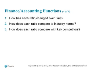 Copyright © 2017, 2015, 2013 Pearson Education, Inc. All Rights Reserved
Finance/Accounting Functions (4 of 4)
1. How has each ratio changed over time?
2. How does each ratio compare to industry norms?
3. How does each ratio compare with key competitors?
 