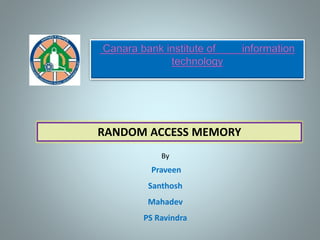 RANDOM ACCESS MEMORY
By
Praveen
Santhosh
Mahadev
PS Ravindra
 