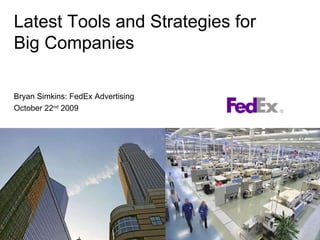Latest Tools and Strategies for  Big Companies Bryan Simkins: FedEx Advertising October 22 nd  2009 