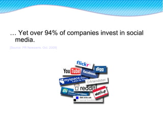 …  Yet over 94% of companies invest in social media. [Source: PR Newswire, Oct. 2009] 
