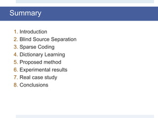 Summary
1. Introduction
2. Blind Source Separation
3. Sparse Coding
4. Dictionary Learning
5. Proposed method
6. Experimental results
7. Real case study
8. Conclusions
 