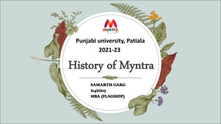 Punjabi university, Patiala
2021-23
History of Myntra
SAMARTH GARG
21421207
MBA (FLAGSHIP)
 