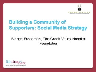 Building a Community of Supporters: Social Media Strategy   Bianca Freedman, The Credit Valley Hospital Foundation 