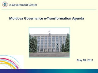 e-Government Center



Moldova Governance e-Transformation Agenda




                                     May 18, 2011
 