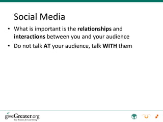 Social Media What is important is the  relationships  and  interactions  between you and your audience Do not talk  AT  your audience, talk  WITH  them 